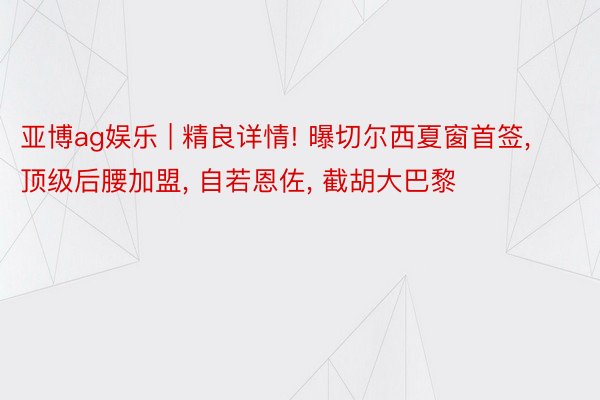 亚博ag娱乐 | 精良详情! 曝切尔西夏窗首签, 顶级后腰加