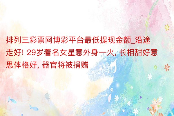 排列三彩票网博彩平台最低提现金额_沿途走好! 29岁着名女星